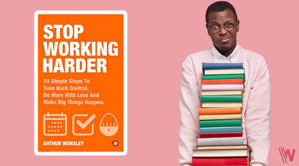 Stop Working Harder Summary by Arthur Worsley - From Burnout to Balance